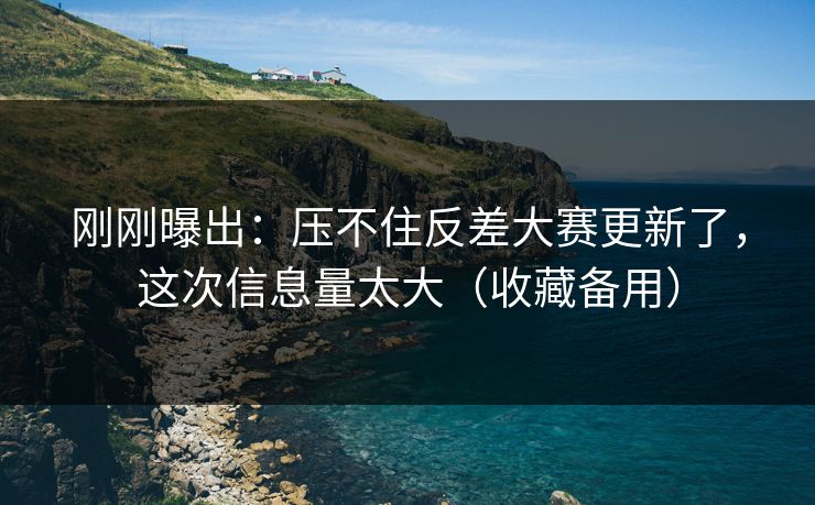 刚刚曝出：压不住反差大赛更新了，这次信息量太大（收藏备用）