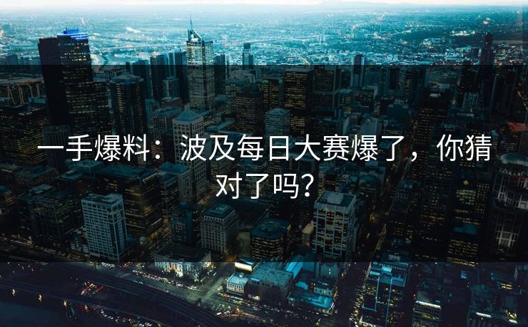 一手爆料：波及每日大赛爆了，你猜对了吗？