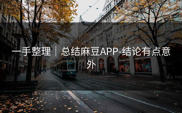一手整理｜总结麻豆APP-结论有点意外