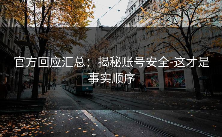 官方回应汇总：揭秘账号安全-这才是事实顺序