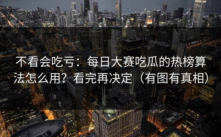 不看会吃亏：每日大赛吃瓜的热榜算法怎么用？看完再决定（有图有真相）