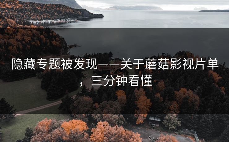 隐藏专题被发现——关于蘑菇影视片单，三分钟看懂