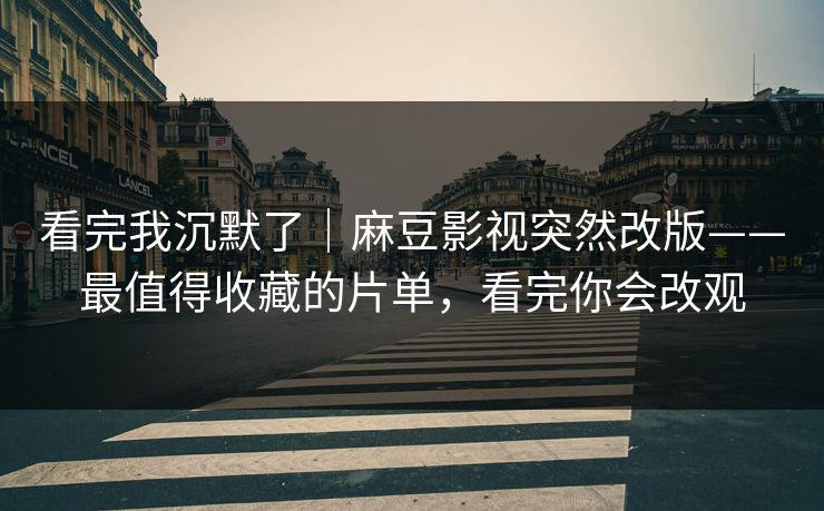看完我沉默了｜麻豆影视突然改版——最值得收藏的片单，看完你会改观