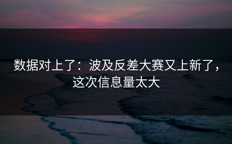 数据对上了：波及反差大赛又上新了，这次信息量太大