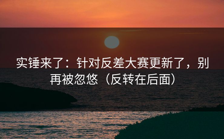 实锤来了：针对反差大赛更新了，别再被忽悠（反转在后面）