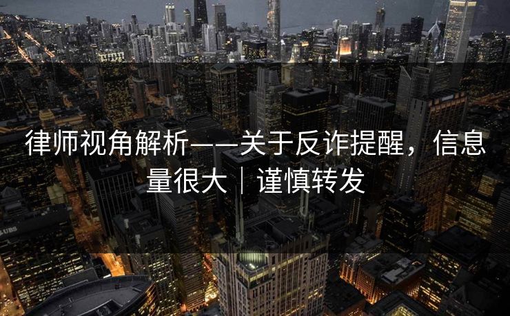 律师视角解析——关于反诈提醒，信息量很大｜谨慎转发
