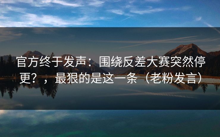 官方终于发声：围绕反差大赛突然停更？，最狠的是这一条（老粉发言）