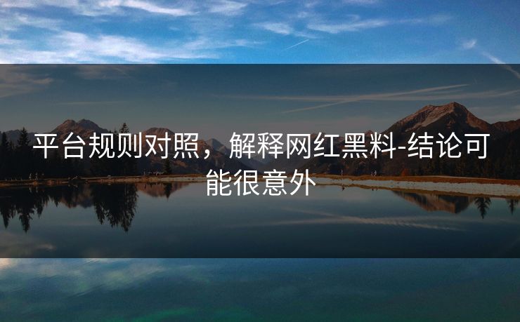 平台规则对照，解释网红黑料-结论可能很意外