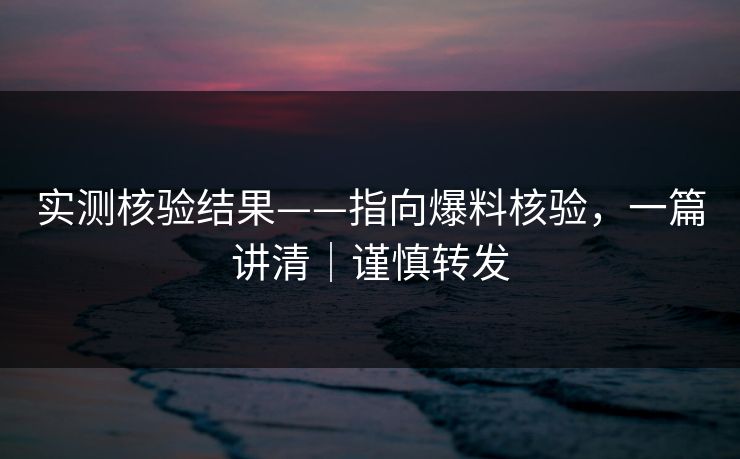 实测核验结果——指向爆料核验，一篇讲清｜谨慎转发