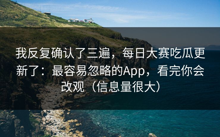 我反复确认了三遍，每日大赛吃瓜更新了：最容易忽略的App，看完你会改观（信息量很大）