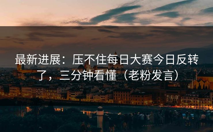 最新进展：压不住每日大赛今日反转了，三分钟看懂（老粉发言）