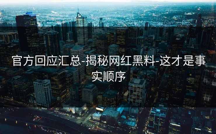 官方回应汇总-揭秘网红黑料-这才是事实顺序